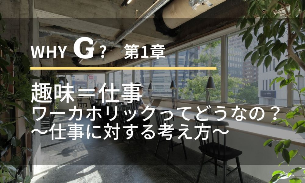 whyG？１章　趣味＝仕事 ワーカホリックってどうなの？ ～仕事に対する考え方～