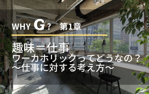 whyG？１章　趣味＝仕事 ワーカホリックってどうなの？ ～仕事に対する考え方～